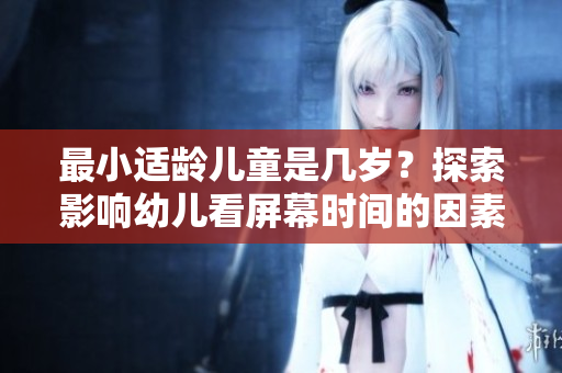 最小適齡兒童是幾歲？探索影響幼兒看屏幕時間的因素