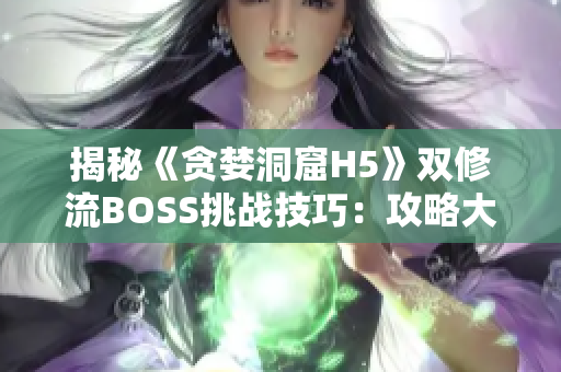揭秘《貪婪洞窟H5》雙修流BOSS挑戰(zhàn)技巧：攻略大揭秘!