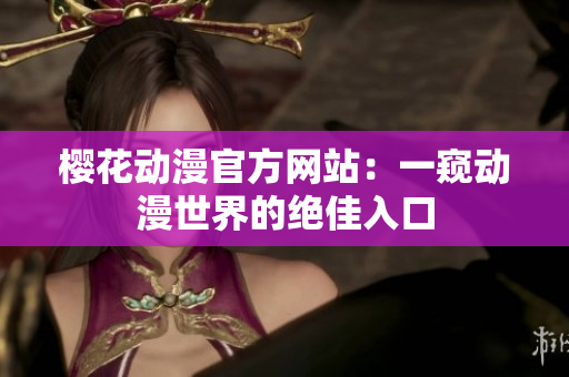 櫻花動(dòng)漫官方網(wǎng)站：一窺動(dòng)漫世界的絕佳入口