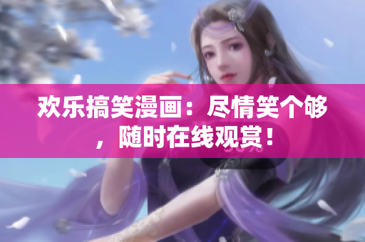 歡樂搞笑漫畫：盡情笑個夠，隨時在線觀賞！