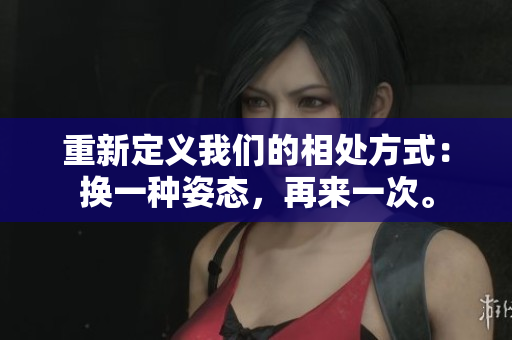 重新定義我們的相處方式：換一種姿態(tài)，再來(lái)一次。