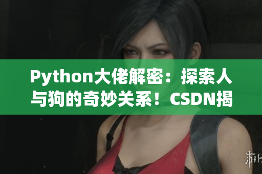Python大佬解密：探索人與狗的奇妙關(guān)系！CSDN揭秘