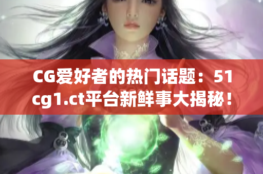 CG愛(ài)好者的熱門話題：51cg1.ct平臺(tái)新鮮事大揭秘！