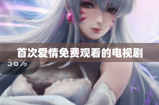 首次愛(ài)情免費(fèi)觀看的電視劇