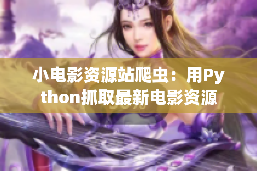 小電影資源站爬蟲(chóng)：用Python抓取最新電影資源