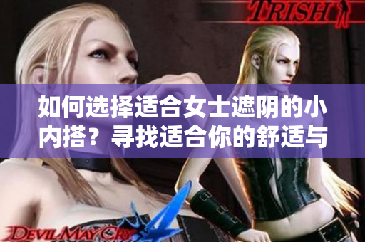 如何選擇適合女士遮陰的小內(nèi)搭？尋找適合你的舒適與保護