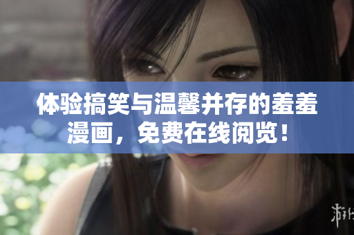 體驗搞笑與溫馨并存的羞羞漫畫，免費在線閱覽！