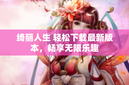 綺麗人生 輕松下載最新版本，暢享無限樂趣