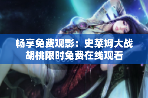 暢享免費(fèi)觀影：史萊姆大戰(zhàn)胡桃限時(shí)免費(fèi)在線觀看