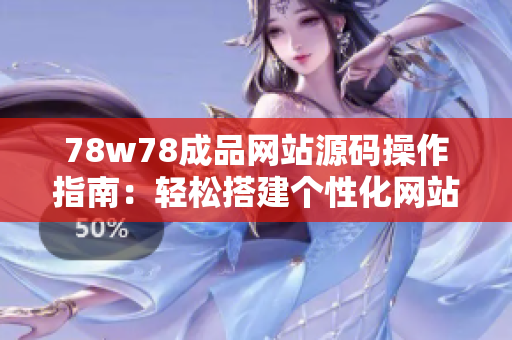 78w78成品網(wǎng)站源碼操作指南：輕松搭建個性化網(wǎng)站，簡單易學！