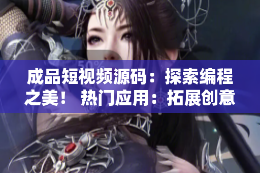成品短視頻源碼:探索編程之美! 熱門應(yīng)用:拓展創(chuàng)意邊界! 成品短視頻源碼:探索編程之美! 熱門應(yīng)用:拓展創(chuàng)意邊界!