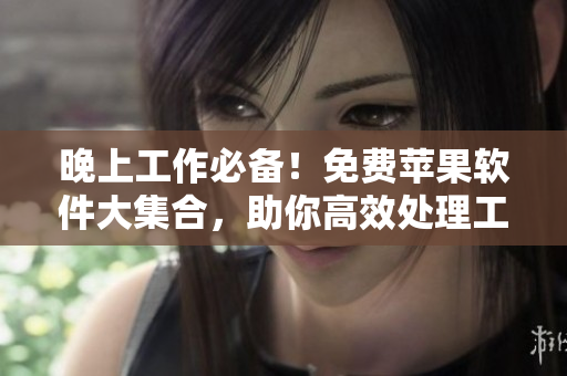 晚上工作必備！免費(fèi)蘋(píng)果軟件大集合，助你高效處理工作！