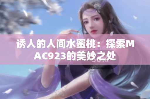 誘人的人間水蜜桃:探索MAC923的美妙之處 誘人的人間水蜜桃:探索MAC923的美妙之處