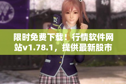 限時免費(fèi)下載！行情軟件網(wǎng)站v1.78.1，提供最新股市數(shù)據(jù)