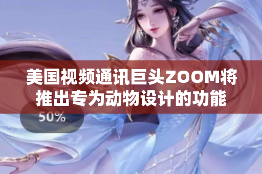 美國(guó)視頻通訊巨頭ZOOM將推出專為動(dòng)物設(shè)計(jì)的功能 美國(guó)視頻通訊巨頭ZOOM將推出專為動(dòng)物設(shè)計(jì)的功能