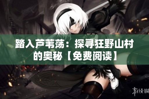 踏入蘆葦蕩：探尋狂野山村的奧秘【免費閱讀】
