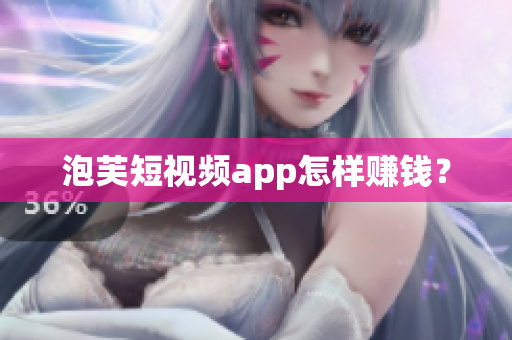 泡芙短視頻app怎樣賺錢？