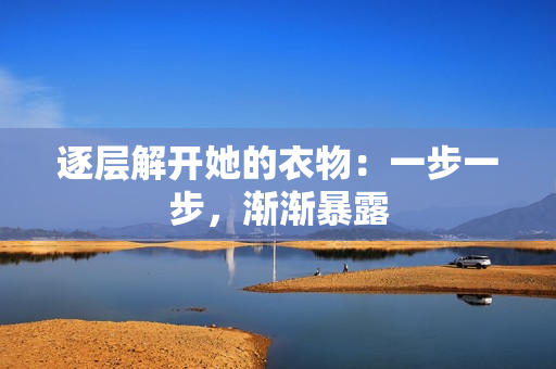 逐層解開她的衣物：一步一步，漸漸暴露