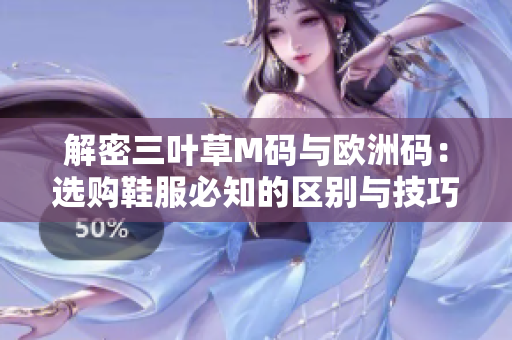解密三葉草M碼與歐洲碼：選購(gòu)鞋服必知的區(qū)別與技巧