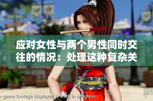應(yīng)對(duì)女性與兩個(gè)男性同時(shí)交往的情況:處理這種復(fù)雜關(guān)系的有效方法 應(yīng)對(duì)女性與兩個(gè)男性同時(shí)交往的情況:處理這種復(fù)雜關(guān)系的有效方法