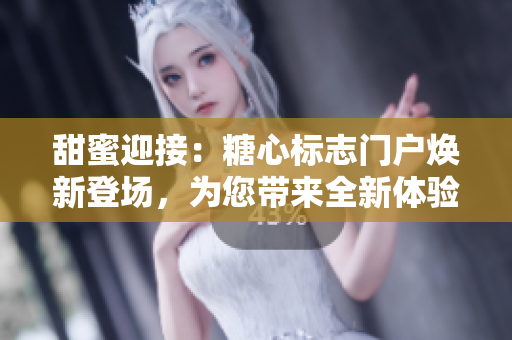 甜蜜迎接：糖心標(biāo)志門戶煥新登場(chǎng)，為您帶來(lái)全新體驗(yàn)！