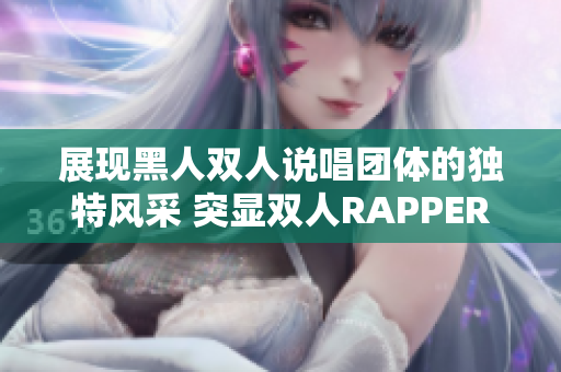 展現(xiàn)黑人雙人說唱團(tuán)體的獨特風(fēng)采 突顯雙人RAPPER的特色