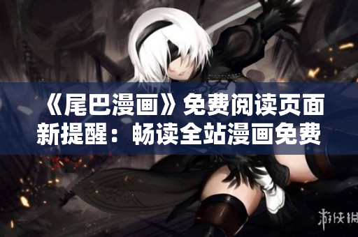《尾巴漫畫》免費(fèi)閱讀頁(yè)面新提醒：暢讀全站漫畫免費(fèi)啦！