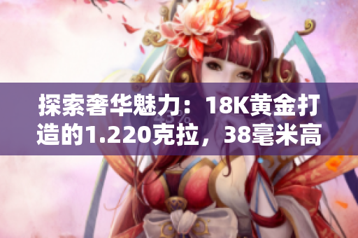 探索奢華魅力：18K黃金打造的1.220克拉，38毫米高貴珠寶
