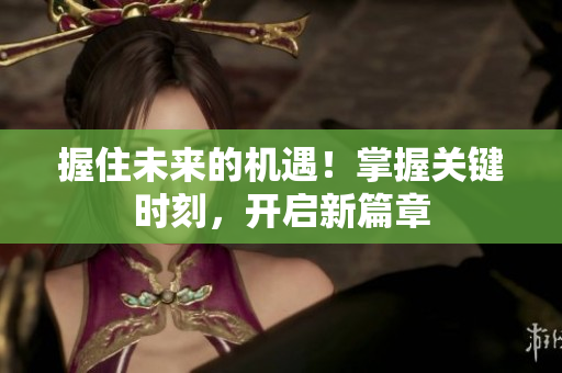 握住未來(lái)的機(jī)遇！掌握關(guān)鍵時(shí)刻，開啟新篇章