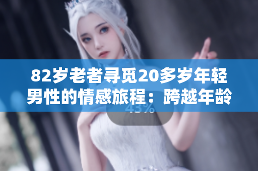 82歲老者尋覓20多歲年輕男性的情感旅程:跨越年齡差異的深情相遇與相知 82歲老者尋覓20多歲年輕男性的情感旅程:跨越年齡差異的深情相遇與相知
