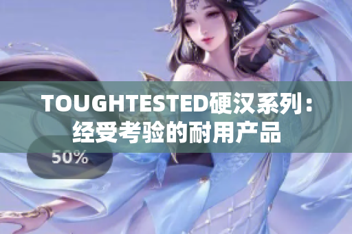 TOUGHTESTED硬漢系列：經(jīng)受考驗(yàn)的耐用產(chǎn)品