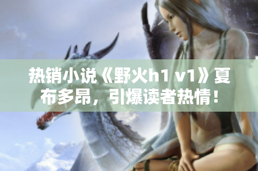 熱銷小說《野火h1 v1》夏布多昂，引爆讀者熱情！