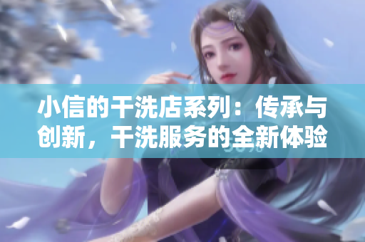 小信的干洗店系列：傳承與創(chuàng)新，干洗服務(wù)的全新體驗(yàn)