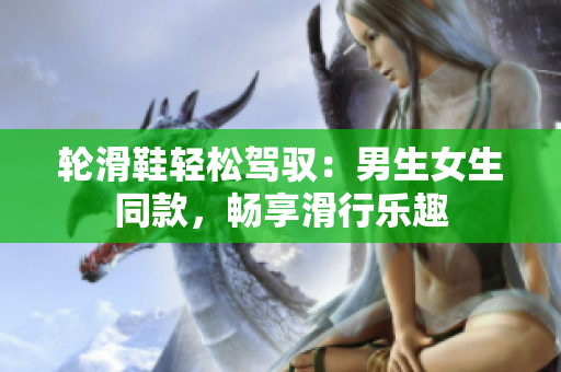 輪滑鞋輕松駕馭：男生女生同款，暢享滑行樂趣