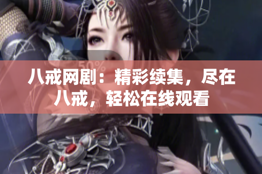 八戒網(wǎng)?。壕世m(xù)集,盡在八戒,輕松在線觀看 八戒網(wǎng)?。壕世m(xù)集,盡在八戒,輕松在線觀看