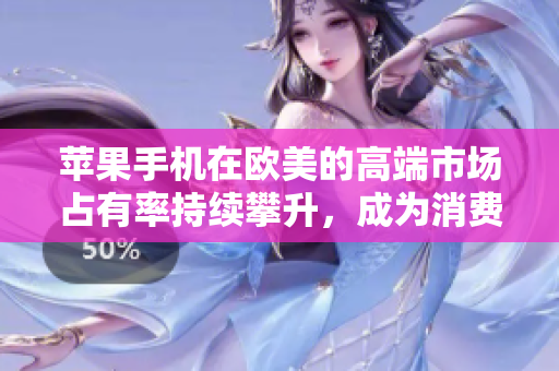 蘋果手機(jī)在歐美的高端市場(chǎng)占有率持續(xù)攀升,成為消費(fèi)者心目中的首選品牌 蘋果手機(jī)在歐美的高端市場(chǎng)占有率持續(xù)攀升,成為消費(fèi)者心目中的首選品牌