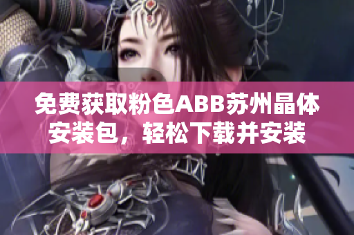 免費獲取粉色ABB蘇州晶體安裝包，輕松下載并安裝