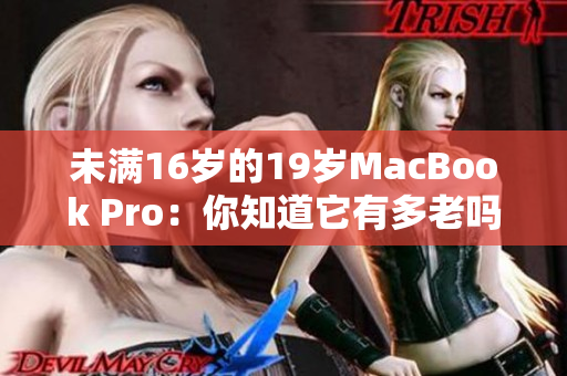 未滿16歲的19歲MacBook Pro:你知道它有多老嗎? 未滿16歲的19歲MacBook Pro:你知道它有多老嗎?