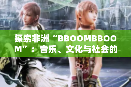 探索非洲“BBOOMBBOOM”：音樂(lè)、文化與社會(huì)的融合