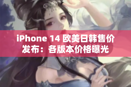 iPhone 14 歐美日韓售價(jià)發(fā)布:各版本價(jià)格曝光 iPhone 14 歐美日韓售價(jià)發(fā)布:各版本價(jià)格曝光
