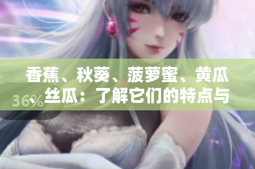 香蕉、秋葵、菠蘿蜜、黃瓜、絲瓜：了解它們的特點與區(qū)別