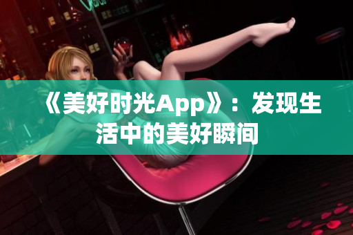《美好時光App》：發(fā)現(xiàn)生活中的美好瞬間