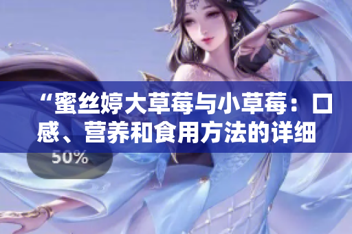 “蜜絲婷大草莓與小草莓：口感、營養(yǎng)和食用方法的詳細對比分析”