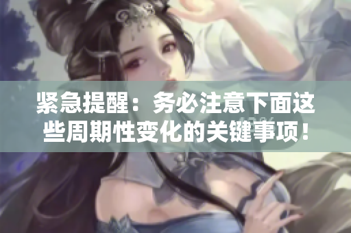 緊急提醒：務(wù)必注意下面這些周期性變化的關(guān)鍵事項！