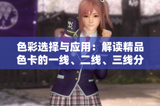 色彩選擇與應(yīng)用:解讀精品色卡的一線(xiàn)、二線(xiàn)、三線(xiàn)分類(lèi)及應(yīng)用技巧 色彩選擇與應(yīng)用:解讀精品色卡的一線(xiàn)、二線(xiàn)、三線(xiàn)分類(lèi)及應(yīng)用技巧