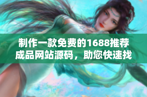 制作一款免費(fèi)的1688推薦成品網(wǎng)站源碼，助您快速找到優(yōu)質(zhì)貨源