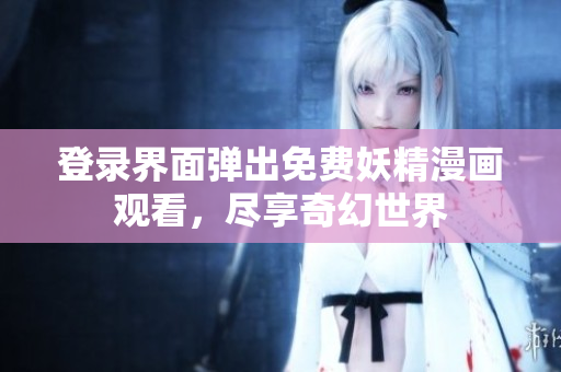 登錄界面彈出免費(fèi)妖精漫畫(huà)觀(guān)看，盡享奇幻世界