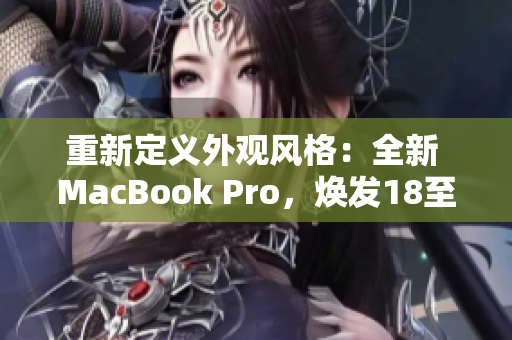 重新定義外觀風(fēng)格：全新 MacBook Pro，煥發(fā)18至19歲設(shè)計之美