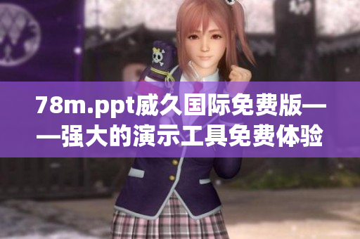 78m.ppt威久國(guó)際免費(fèi)版——強(qiáng)大的演示工具免費(fèi)體驗(yàn)
