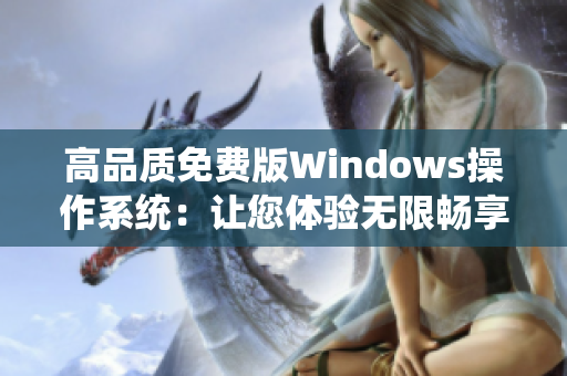 高品質(zhì)免費(fèi)版Windows操作系統(tǒng)：讓您體驗(yàn)無(wú)限暢享